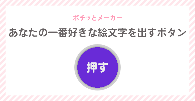 あなたの一番好きな絵文字を出すボタン ポチっとメーカー