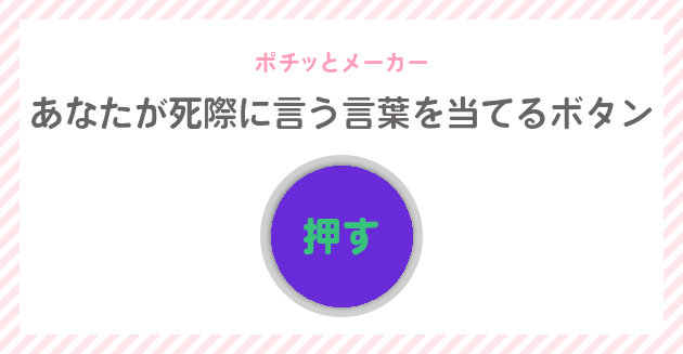 あなたが死際に言う言葉を当てるボタン ポチっとメーカー